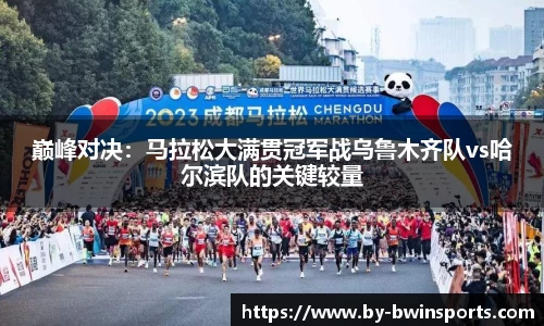 巅峰对决：马拉松大满贯冠军战乌鲁木齐队vs哈尔滨队的关键较量