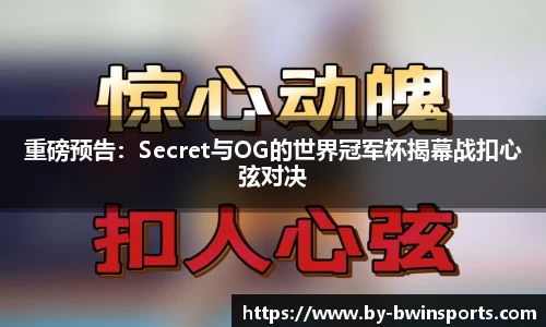 重磅预告：Secret与OG的世界冠军杯揭幕战扣心弦对决