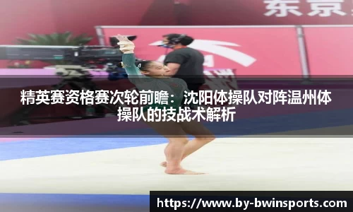 精英赛资格赛次轮前瞻：沈阳体操队对阵温州体操队的技战术解析