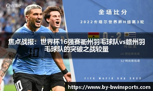 焦点战报：世界杯16强赛衢州羽毛球队vs赣州羽毛球队的突破之战较量