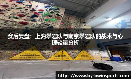 赛后复盘：上海攀岩队与南京攀岩队的战术与心理较量分析